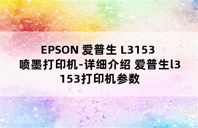 EPSON 爱普生 L3153 喷墨打印机-详细介绍 爱普生l3153打印机参数